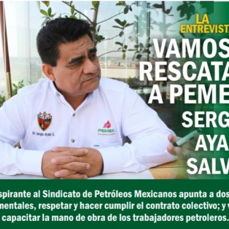 “Vamos a rescatar a PEMEX”, Sergio Ayala Salvio